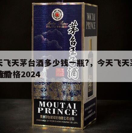今天飞天茅台酒多少钱一瓶?，今天飞天茅台53度价格2024
市场价