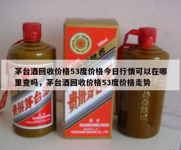 茅台酒回收价格53度价格今日行情可以在哪里查吗，茅台酒回收价格53度价格走势