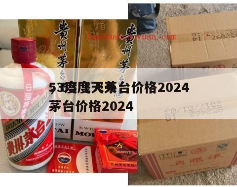 53度飞天茅台价格2024
，53度飞天茅台价格2024
