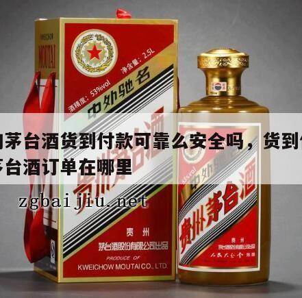 网购茅台酒货到付款可靠么安全吗，货到付款的茅台酒订单在哪里