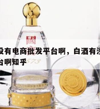 白酒有没有电商批发平台啊，白酒有没有电商批发平台啊知乎