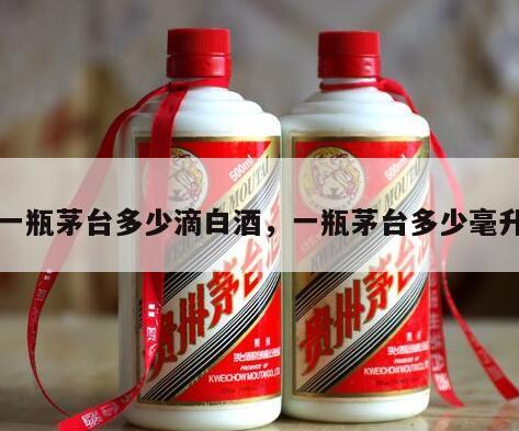 一瓶茅台多少滴白酒，一瓶茅台多少毫升