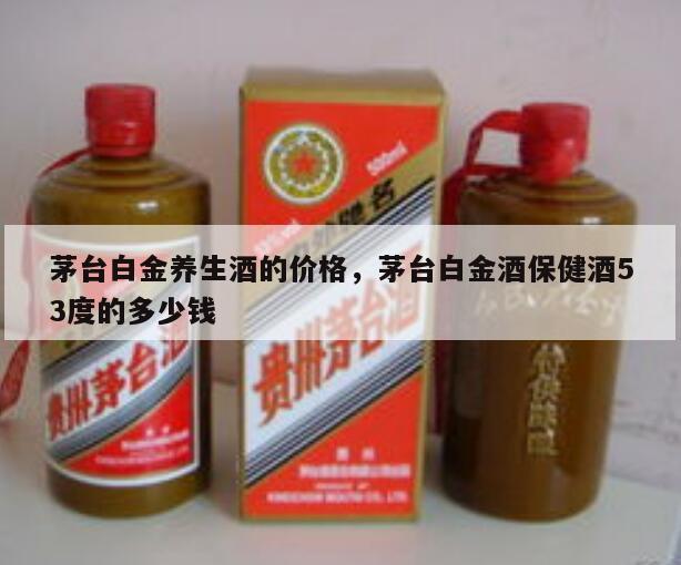 茅台白金养生酒的价格，茅台白金酒保健酒53度的多少钱