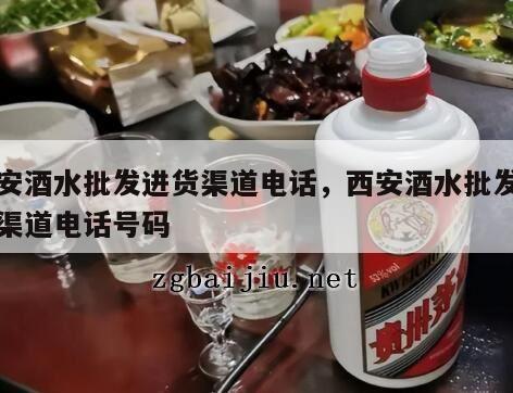 西安酒水批发进货渠道电话，西安酒水批发进货渠道电话号码