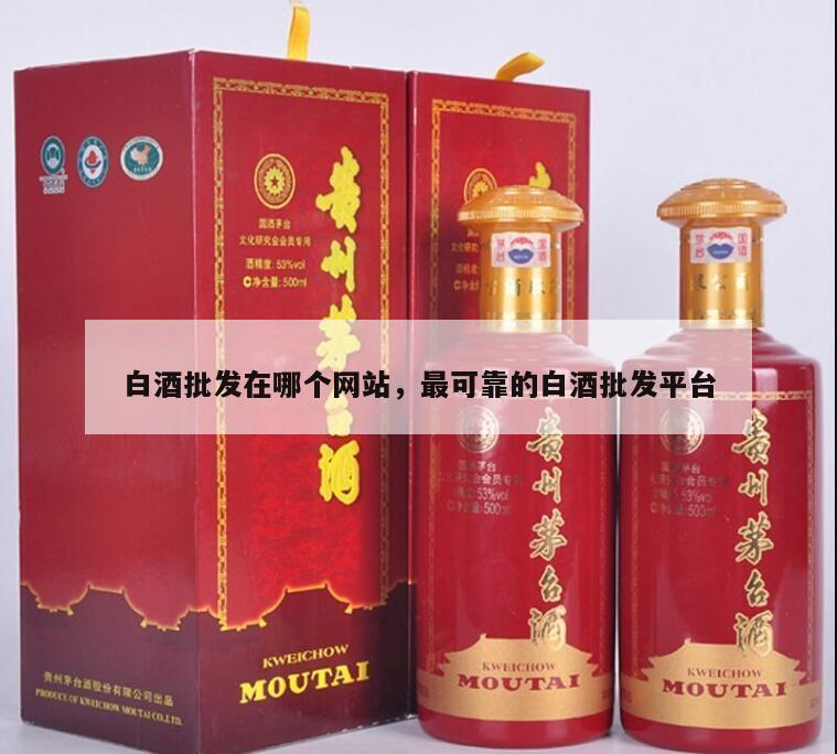 白酒批发在哪个网站，最可靠的白酒批发平台
