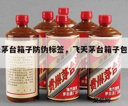飞天茅台箱子防伪标签，飞天茅台箱子包装真假