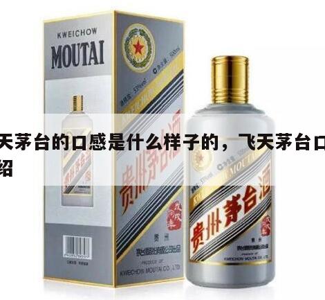 飞天茅台的口感是什么样子的，飞天茅台口感介绍
