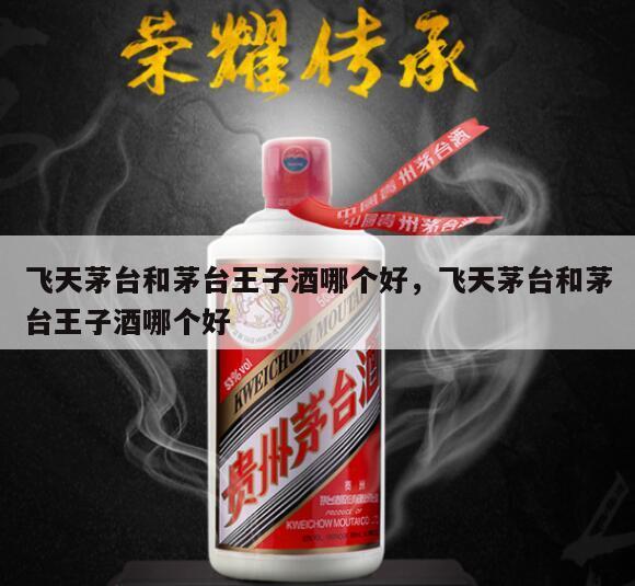 飞天茅台和茅台王子酒哪个好，飞天茅台和茅台王子酒哪个好