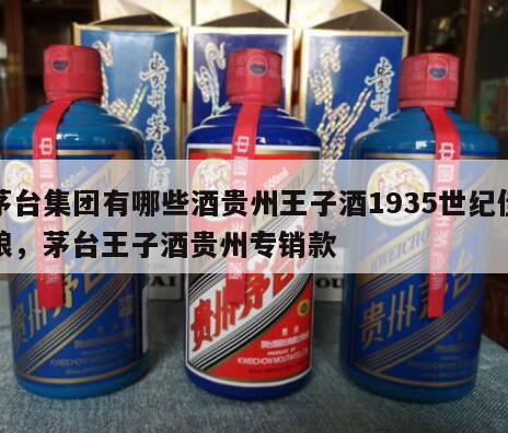茅台集团有哪些酒贵州王子酒1935世纪佳酿，茅台王子酒贵州专销款