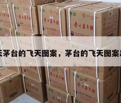 飞天茅台的飞天图案，茅台的飞天图案出处