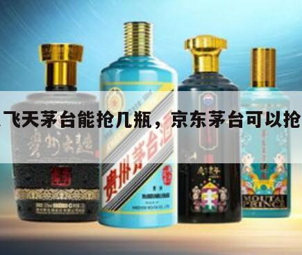 京东飞天茅台能抢几瓶，京东茅台可以抢两瓶吗
