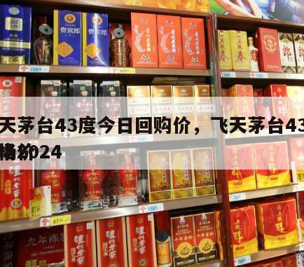 飞天茅台43度今日回购价，飞天茅台43度价格2024
市场价