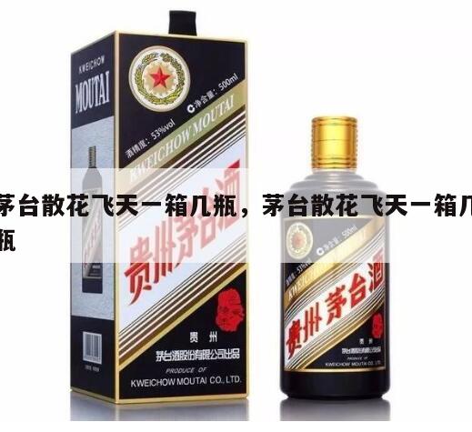 茅台散花飞天一箱几瓶，茅台散花飞天一箱几瓶