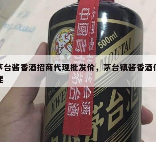 茅台酱香酒招商代理批发价，茅台镇酱香酒代理