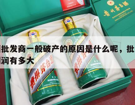 卖酒批发商一般破产的原因是什么呢，批发酒的利润有多大