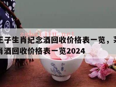 茅台王子生肖纪念酒回收价格表一览，茅台王子生肖酒回收价格表一览2024