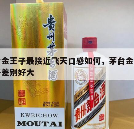 茅台金王子最接近飞天口感如何，茅台金王子价格差别好大
