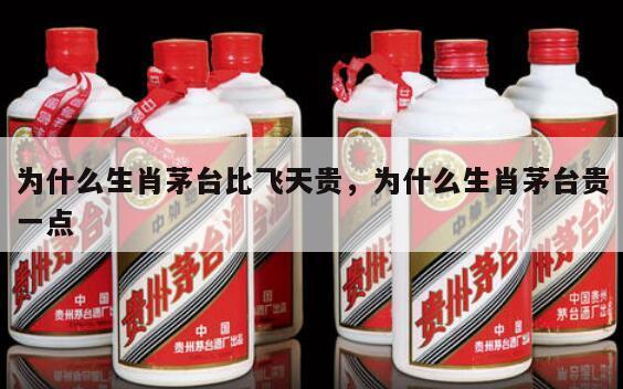 为什么生肖茅台比飞天贵，为什么生肖茅台贵一点