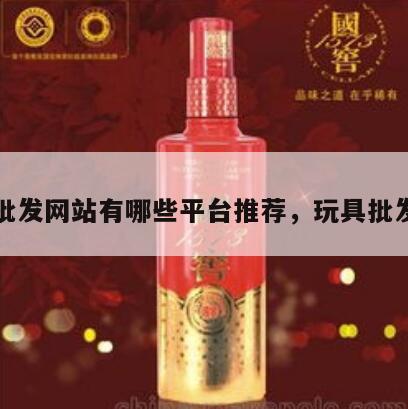 玩具批发网站有哪些平台推荐，玩具批发网址