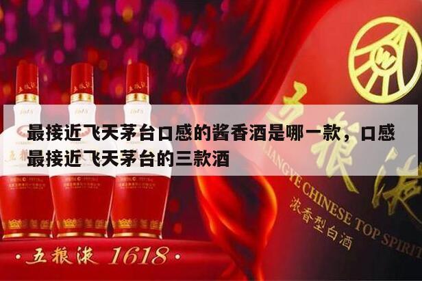 最接近飞天茅台口感的酱香酒是哪一款，口感最接近飞天茅台的三款酒