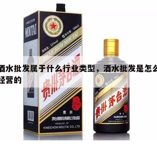 酒水批发属于什么行业类型，酒水批发是怎么经营的