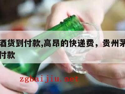 茅台酒货到付款,高昂的快递费，贵州茅台酒货到付款