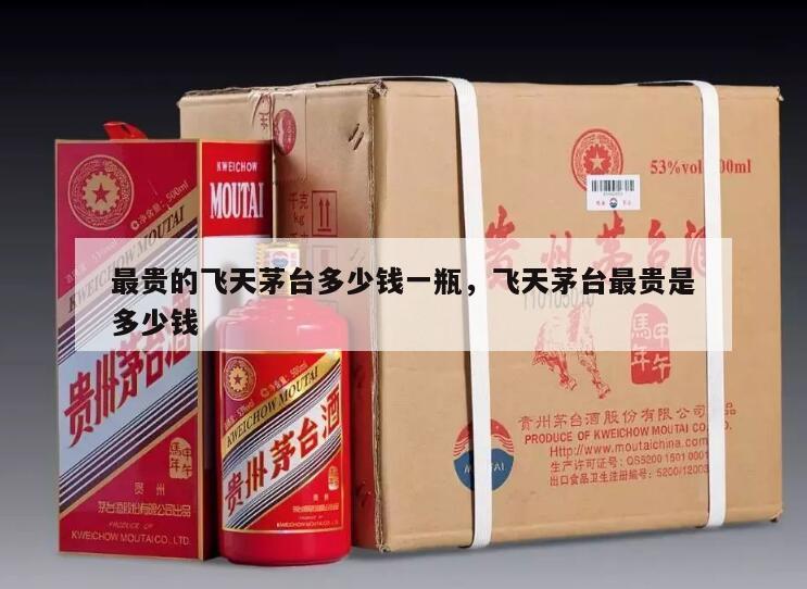 最贵的飞天茅台多少钱一瓶，飞天茅台最贵是多少钱
