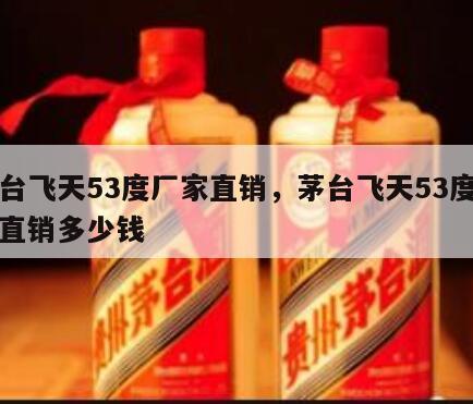 茅台飞天53度厂家直销，茅台飞天53度厂家直销多少钱