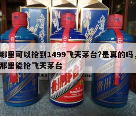 哪里可以抢到1499飞天茅台?是真的吗，那里能抢飞天茅台