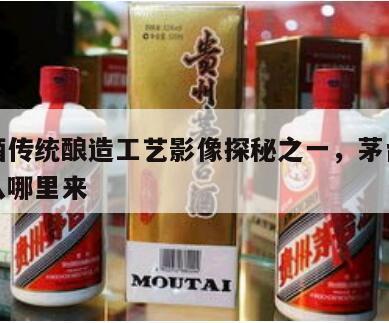 茅台酒传统酿造工艺影像探秘之一，茅台酿酒工艺从哪里来