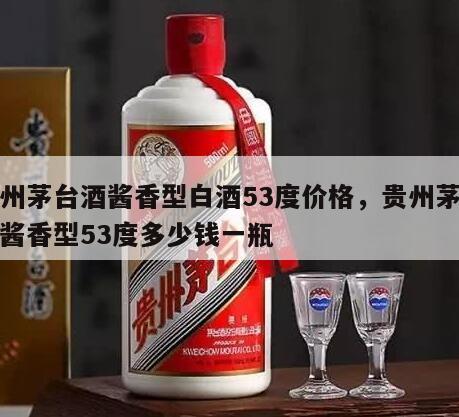 贵州茅台酒酱香型白酒53度价格，贵州茅台酒酱香型53度多少钱一瓶