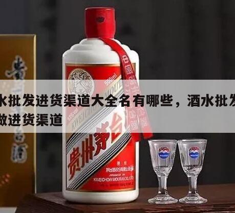 酒水批发进货渠道大全名有哪些，酒水批发怎么做进货渠道
