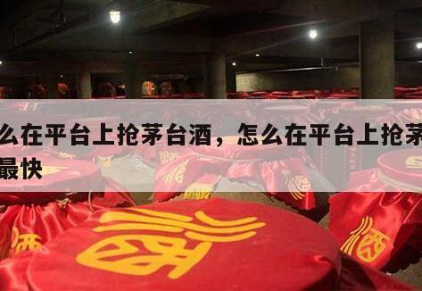 怎么在平台上抢茅台酒，怎么在平台上抢茅台酒最快