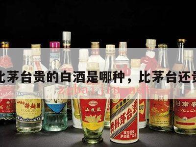 比茅台贵的白酒是哪种，比茅台还贵