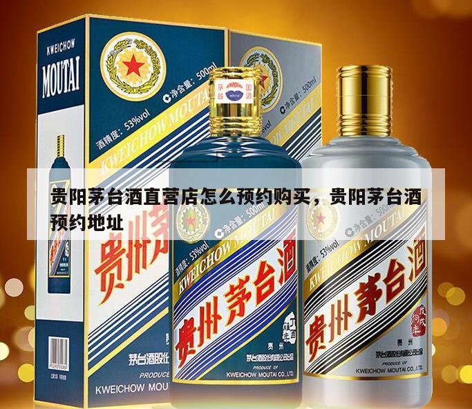 贵阳茅台酒直营店怎么预约购买，贵阳茅台酒预约地址