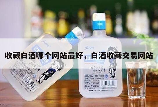 收藏白酒哪个网站最好，白酒收藏交易网站