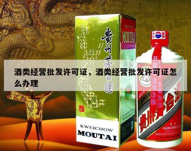 酒类经营批发许可证，酒类经营批发许可证怎么办理