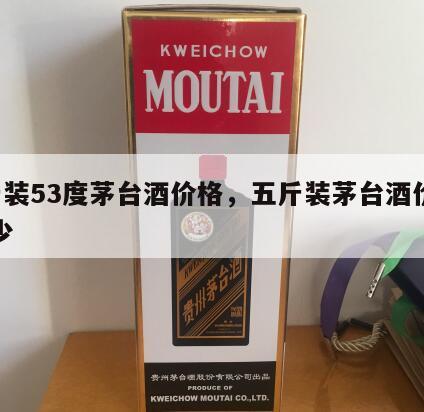 5斤装53度茅台酒价格，五斤装茅台酒价格多少