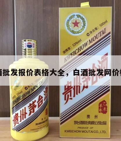 白酒批发报价表格大全，白酒批发网价格表