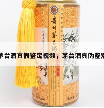 茅台酒真假鉴定视频，茅台酒真伪鉴别