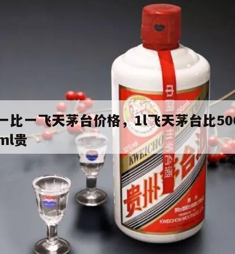 一比一飞天茅台价格，1l飞天茅台比500ml贵