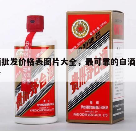白酒批发价格表图片大全，最可靠的白酒批发平台