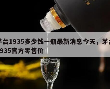 茅台1935多少钱一瓶最新消息今天，茅台1935官方零售价