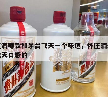 怀庄酒哪款和茅台飞天一个味道，怀庄酒最接近飞天口感的