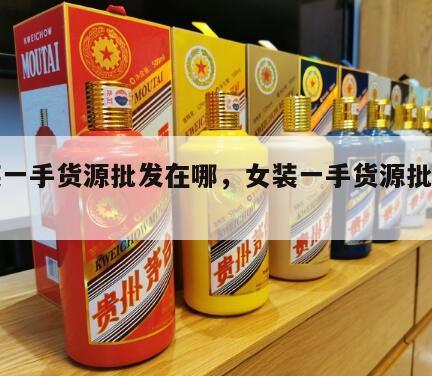 女装一手货源批发在哪，女装一手货源批发市场