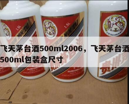 飞天茅台酒500ml2006，飞天茅台酒500ml包装盒尺寸