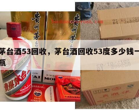 茅台酒53回收，茅台酒回收53度多少钱一瓶