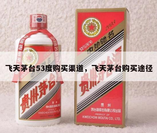 飞天茅台53度购买渠道，飞天茅台购买途径