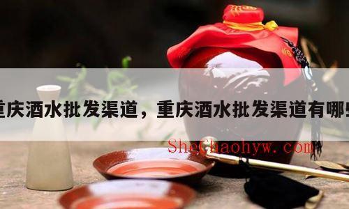 重庆酒水批发渠道，重庆酒水批发渠道有哪些