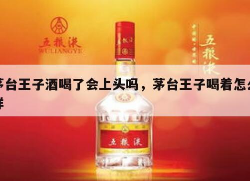 茅台王子酒喝了会上头吗，茅台王子喝着怎么样